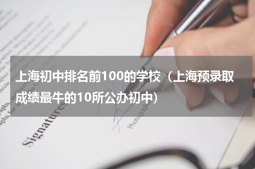 上海初中排名前100的学校（上海预录取成绩最牛的10所公办初中）