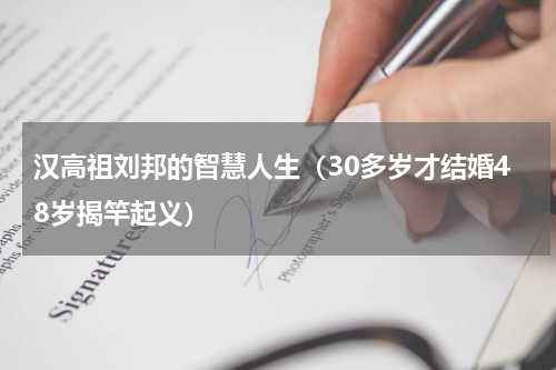汉高祖刘邦的智慧人生（30多岁才结婚48岁揭竿起义）