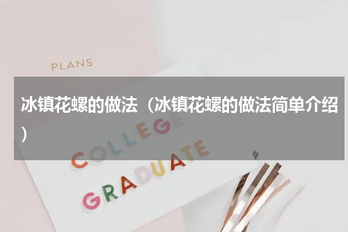 冰镇花螺的做法（冰镇花螺的做法简单介绍）