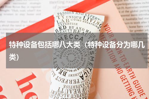 特种设备包括哪八大类（特种设备分为哪几类）