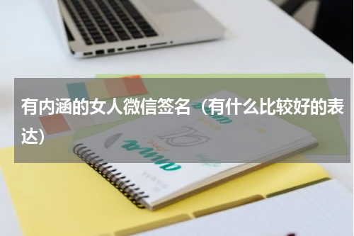 有内涵的女人微信签名（有什么比较好的表达）