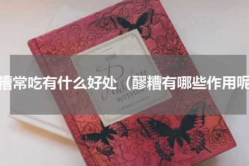 醪糟常吃有什么好处（醪糟有哪些作用呢）