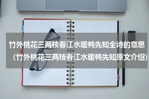 竹外桃花三两枝春江水暖鸭先知全诗的意思（竹外桃花三两枝春江水暖鸭先知原文介绍）