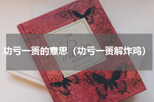 功亏一篑的意思（功亏一篑解炸鸡）