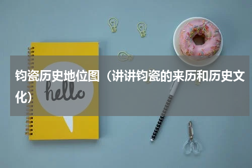 钧瓷历史地位图（讲讲钧瓷的来历和历史文化）