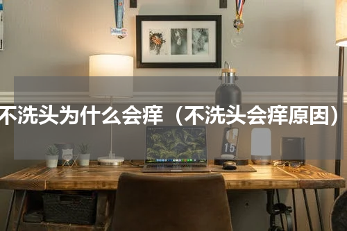 不洗头为什么会痒（不洗头会痒原因）