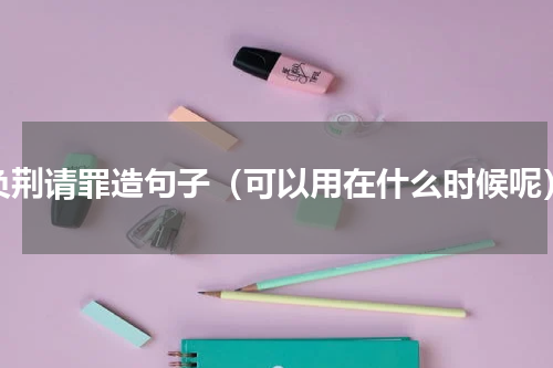 负荆请罪造句子（可以用在什么时候呢）