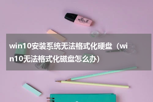 win10安装系统无法格式化硬盘（win10无法格式化磁盘怎么办）