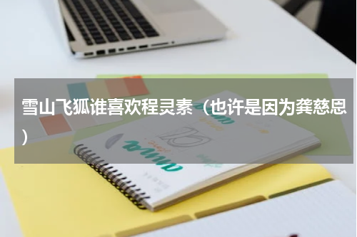 雪山飞狐谁喜欢程灵素（也许是因为龚慈恩）