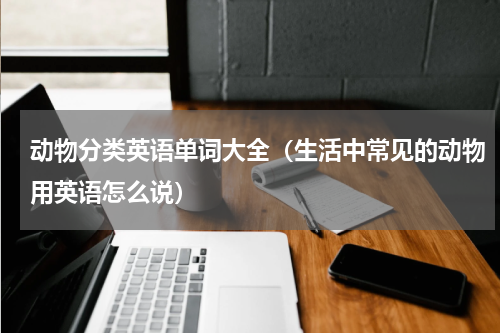 动物分类英语单词大全（生活中常见的动物用英语怎么说）