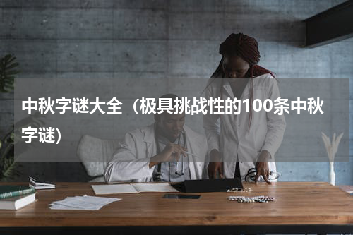 中秋字谜大全（极具挑战性的100条中秋字谜）