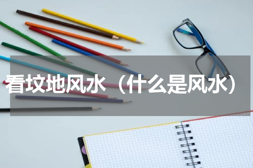 看坟地风水（什么是风水）