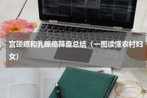 宫颈癌和乳腺癌筛查总结（一图读懂农村妇女）