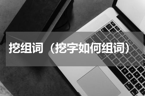 挖组词（挖字如何组词）