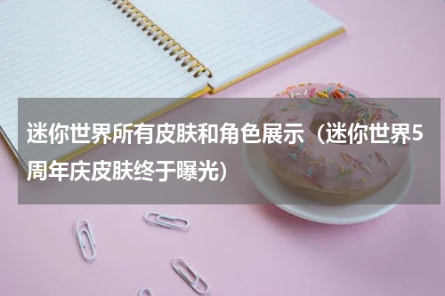 迷你世界所有皮肤和角色展示（迷你世界5周年庆皮肤终于曝光）
