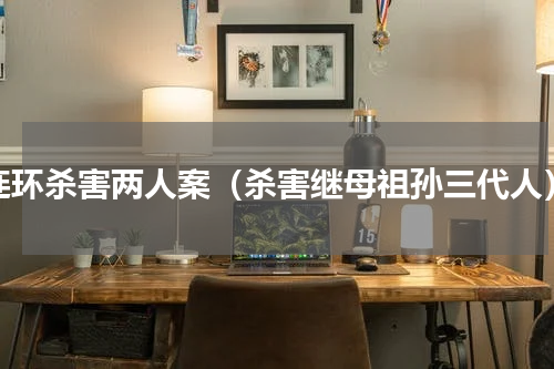 连环杀害两人案（杀害继母祖孙三代人）
