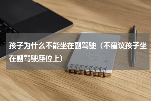 孩子为什么不能坐在副驾驶（不建议孩子坐在副驾驶座位上）