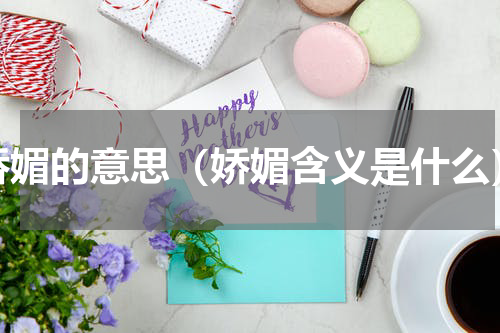 娇媚的意思（娇媚含义是什么）