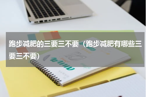 跑步减肥的三要三不要（跑步减肥有哪些三要三不要）