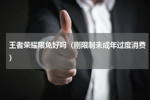 王者荣耀限免好吗（刚限制未成年过度消费）