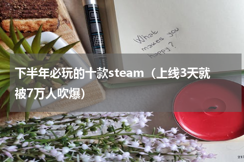 下半年必玩的十款steam（上线3天就被7万人吹爆）