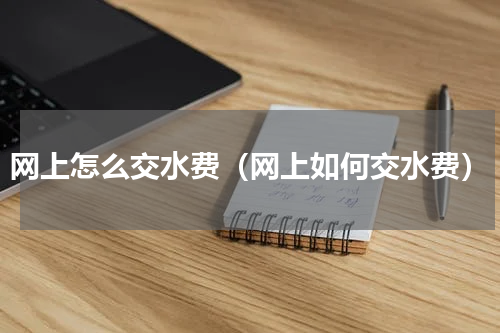 网上怎么交水费（网上如何交水费）