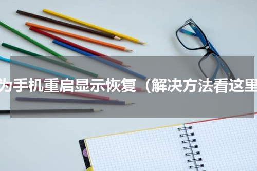 华为手机重启显示恢复（解决方法看这里）