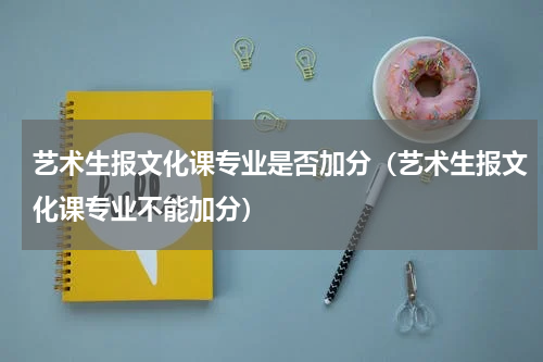 艺术生报文化课专业是否加分（艺术生报文化课专业不能加分）