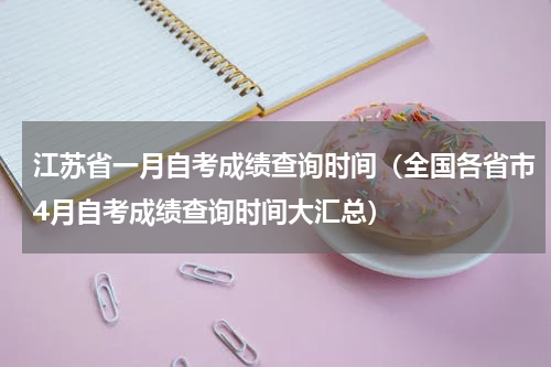 江苏省一月自考成绩查询时间（全国各省市4月自考成绩查询时间大汇总）