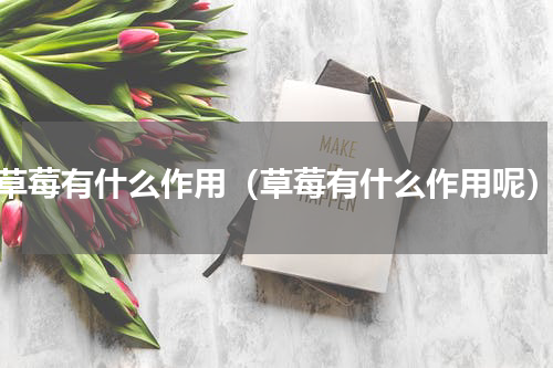 草莓有什么作用（草莓有什么作用呢）