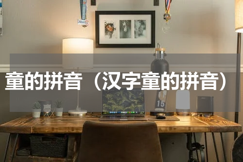 童的拼音（汉字童的拼音）