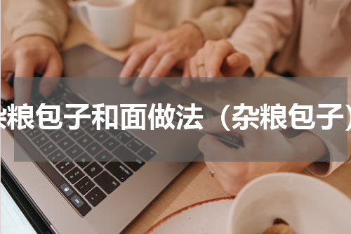 杂粮包子和面做法（杂粮包子）