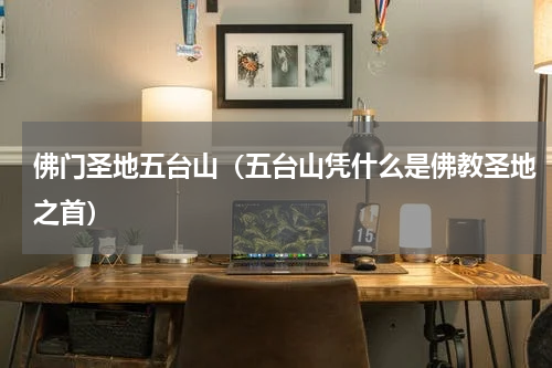 佛门圣地五台山（五台山凭什么是佛教圣地之首）