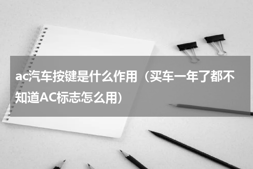 ac汽车按键是什么作用（买车一年了都不知道AC标志怎么用）