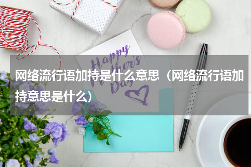 网络流行语加持是什么意思（网络流行语加持意思是什么）