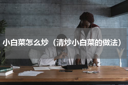 小白菜怎么炒（清炒小白菜的做法）