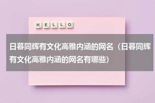 日暮同辉有文化高雅内涵的网名（日暮同辉有文化高雅内涵的网名有哪些）