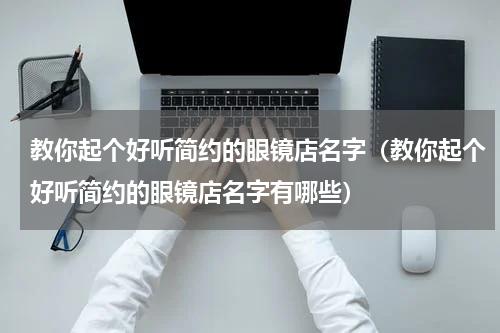 教你起个好听简约的眼镜店名字（教你起个好听简约的眼镜店名字有哪些）