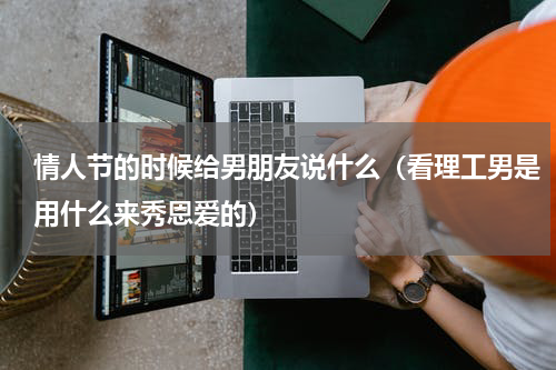 情人节的时候给男朋友说什么（看理工男是用什么来秀恩爱的）