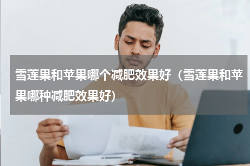 雪莲果和苹果哪个减肥效果好（雪莲果和苹果哪种减肥效果好）