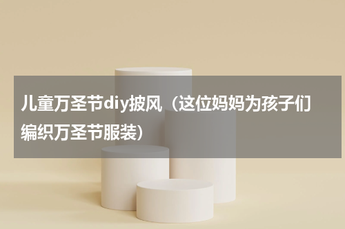 儿童万圣节diy披风（这位妈妈为孩子们编织万圣节服装）