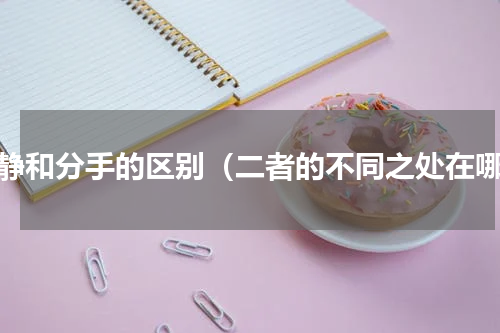 冷静和分手的区别（二者的不同之处在哪）