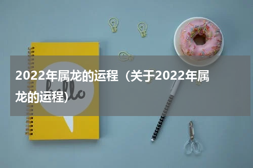 2022年属龙的运程（关于2022年属龙的运程）