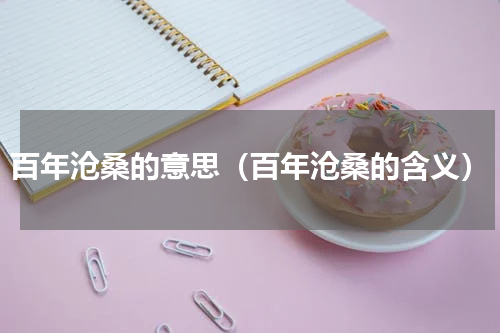 百年沧桑的意思（百年沧桑的含义）