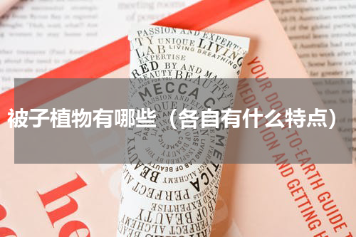 被子植物有哪些（各自有什么特点）