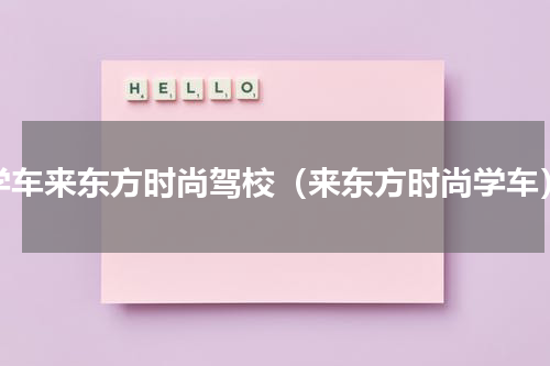 学车来东方时尚驾校（来东方时尚学车）
