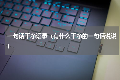 一句话干净语录（有什么干净的一句话说说）