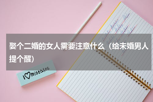 娶个二婚的女人需要注意什么（给未婚男人提个醒）