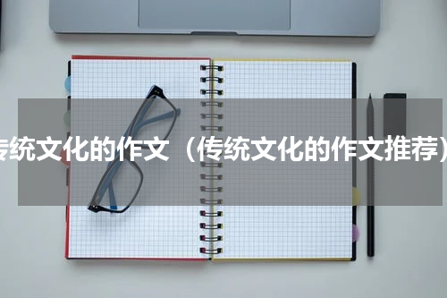 传统文化的作文（传统文化的作文推荐）