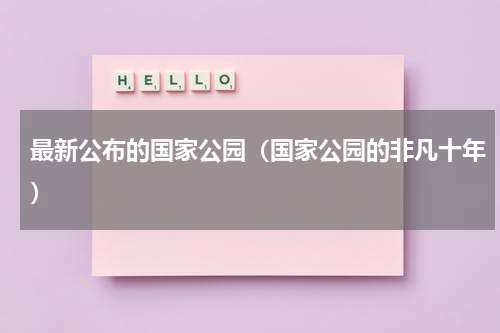 最新公布的国家公园（国家公园的非凡十年）